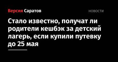 Стало известно, получат ли родители кэшбэк за детский лагерь, если купили путевку до 25 мая - nversia.ru - Саратов