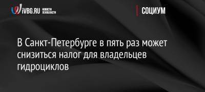 В Санкт-Петербурге в пять раз может снизиться налог для владельцев гидроциклов - ivbg.ru - Россия - Санкт-Петербург