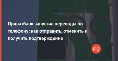 Приватбанк запустил переводы по телефону: как отправить, отменить и получить подтверждение - thepage.ua