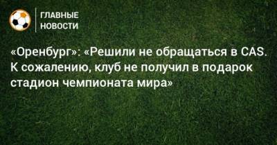 «Оренбург»: «Решили не обращаться в CAS. К сожалению, клуб не получил в подарок стадион чемпионата мира» - bombardir.ru - Швейцария - Оренбург