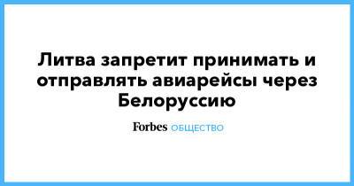 Ингрида Шимоните - Литва запретит принимать и отправлять авиарейсы через Белоруссию - forbes.ru - Белоруссия - Литва - Вильнюс - Минск