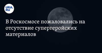 Александр Блошенко - В Роскосмосе пожаловались на отсутствие супергеройских материалов - ura.news
