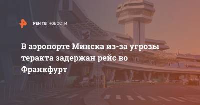 В аэропорте Минска из-за угрозы теракта задержан рейс во Франкфурт - ren.tv - Минск