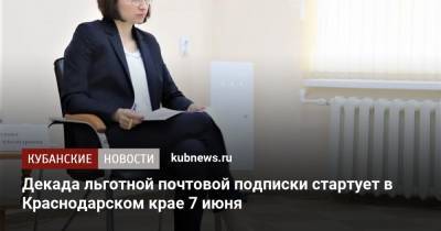 Декада льготной почтовой подписки стартует в Краснодарском крае 7 июня - kubnews.ru - Краснодарский край
