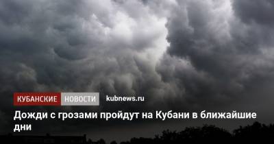 Дожди с грозами пройдут на Кубани в ближайшие дни - kubnews.ru - Краснодарский край