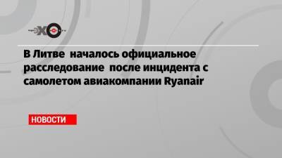 Дмитрий Песков - В Литве началось официальное расследование после инцидента с самолетом авиакомпании Ryanair - echo.msk.ru - Литва - Минск