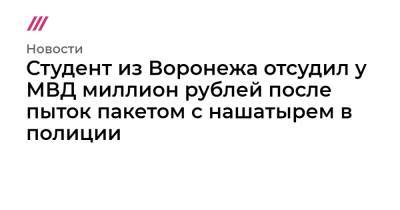 Студент из Воронежа отсудил у МВД миллион рублей после пыток пакетом с нашатырем в полиции - tvrain.ru - Воронеж