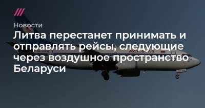 Литва перестанет принимать и отправлять рейсы, следующие через воздушное пространство Беларуси - tvrain.ru - Литва - Латвия