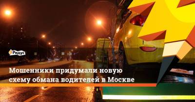 Мошенники придумали новую схему обмана водителей в Москве - ridus.ru - Москва