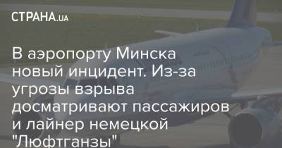 В аэропорту Минска новый инцидент. Из-за угрозы взрыва досматривают пассажиров и лайнер немецкой "Люфтганзы" - strana.ua - Грузия - Литва - Вильнюс - Минск - Греция