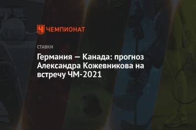 Александр Кожевников - Германия — Канада: прогноз Александра Кожевникова на встречу ЧМ-2021 - championat.com - Канада