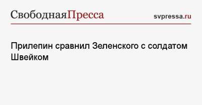 Владимир Зеленский - Захар Прилепин - Прилепин сравнил Зеленского с солдатом Швейком - svpressa.ru - Киев - Минск