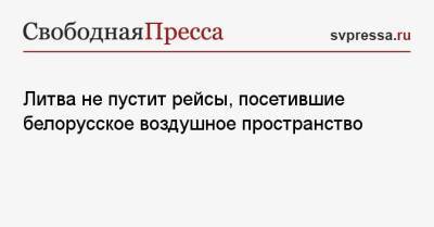 Ингрида Шимоните - Литва не пустит рейсы, посетившие белорусское воздушное пространство - svpressa.ru - Литва