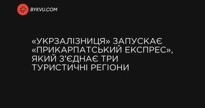 «Укрзалізниця» запускає «Прикарпатський експрес», який з’єднає три туристичні регіони - bykvu.com - Украина - місто Львів - місто Івано-Франківськ - місто Луцьк