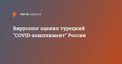 Алексей Аграновский - Вирусолог оценил турецкий "COVID-комплимент" России - ren.tv - Россия - Турция