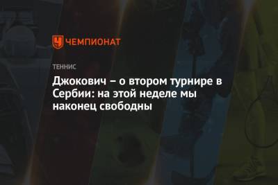 Джокович Новак - Джокович – о втором турнире в Сербии: на этой неделе мы наконец свободны - championat.com - Сербия - Белград
