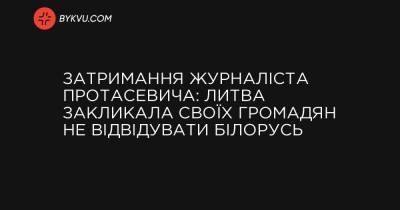 Затримання журналіста Протасевича: Литва закликала своїх громадян не відвідувати Білорусь - bykvu.com - Литва - Білорусь - Reuters