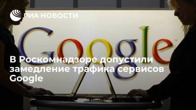 В Роскомнадзоре допустили замедление трафика сервисов Google - ria.ru - Москва - Россия