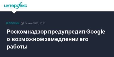Роскомнадзор предупредил Google о возможном замедлении его работы - interfax.ru - Москва - Twitter