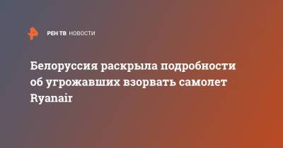 Белоруссия раскрыла подробности об угрожавших взорвать самолет Ryanair - ren.tv - Израиль - Литва - Вильнюс - Минск
