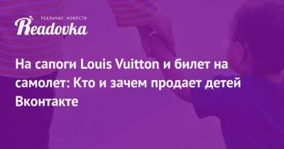 Louis Vuitton - На сапоги Louis Vuitton и билет на самолет: Кто и зачем продает детей Вконтакте - readovka.ru