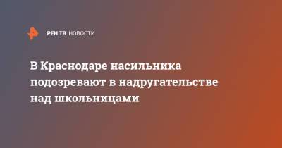 В Краснодаре насильника подозревают в надругательстве над школьницами - ren.tv - Краснодар
