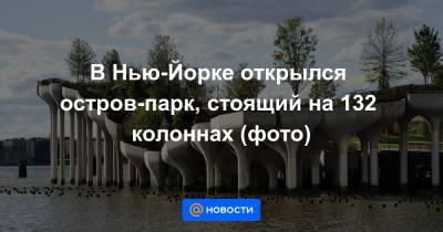 В Нью-Йорке открылся остров-парк, стоящий на 132 колоннах (фото) - news.mail.ru - Лондон - Нью-Йорк - Нью-Йорк