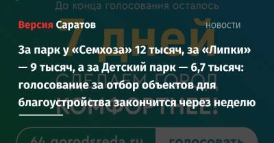 За парк у «Семхоза» 12 тысяч, за «Липки» — 9 тысяч, а за Детский парк — 6,7 тысяч: голосование за отбор объектов для благоустройства закончится через неделю - nversia.ru - Саратовская обл.
