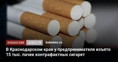 В Краснодарском крае у предпринимателя изъято 15 тыс. пачек контрафактных сигарет - kubnews.ru - Краснодарский край