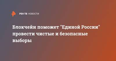 Блокчейн поможет "Единой России" провести чистые и безопасные выборы - ren.tv