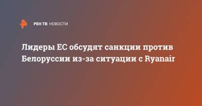 Шарль Мишель - Лидеры ЕС обсудят санкции против Белоруссии из-за ситуации с Ryanair - ren.tv