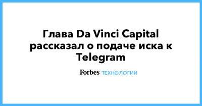 Глава Da Vinci Capital рассказал о подаче иска к Telegram - forbes.ru - Лондон
