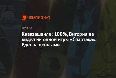Анзор Кавазашвили - Кавазашвили: 100%, Витория не видел ни одной игры «Спартака». Едет за деньгами - championat.com - Москва