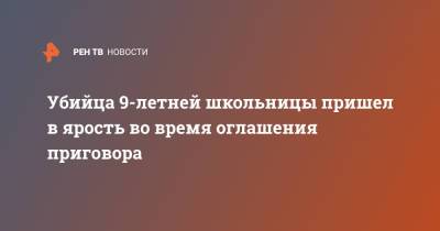 Убийца 9-летней школьницы пришел в ярость во время оглашения приговора - ren.tv - Нижний Новгород - Нижний Новгород