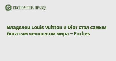 Бернар Арно - Джефф Безоса - Владелец Louis Vuitton и Dior стал самым богатым человеком мира – Forbes - epravda.com.ua