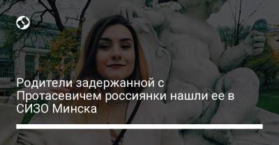 Родители задержанной с Протасевичем россиянки нашли ее в СИЗО Минска - liga.net - Вильнюс - Минск