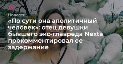 «По сути она аполитичный человек»: отец девушки бывшего экс-главреда Nexta прокомментировал ее задержание - tvrain.ru - Вильнюс - Греция