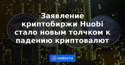 Заявление криптобиржи Huobi стало новым толчком к падению криптовалют - smartmoney.one