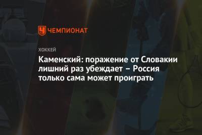 Валерий Каменский - Каменский: поражение от Словакии лишний раз убеждает – Россия только сама может проиграть - championat.com - Латвия - Словакия
