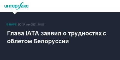 Глава IATA заявил о трудностях с облетом Белоруссии - interfax.ru - Москва - Белоруссия