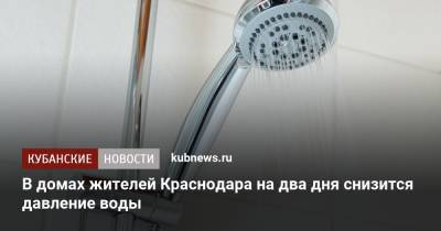 В домах жителей Краснодара на два дня снизится давление воды - kubnews.ru - Краснодарский край - Краснодар