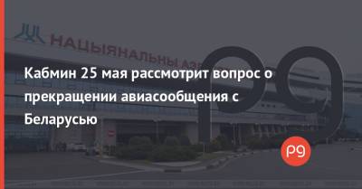 Владимир Зеленский - Денис Шмыгаль - Кабмин 25 мая рассмотрит вопрос о прекращении авиасообщения с Беларусью - thepage.ua - Украина - Эстония - Литва - Минск - Варшава - Латвия - Ереван - Стамбул
