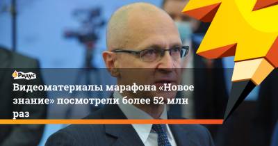 Сергей Кириенко - Видеоматериалы марафона «Новое знание» посмотрели более 52 млн раз - ridus.ru