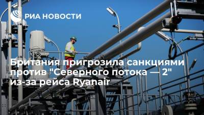 Доминик Рааб - Томас Тугендхат - Британия пригрозила санкциями против "Северного потока — 2" из-за рейса Ryanair - ria.ru - Англия - Лондон - Великобритания