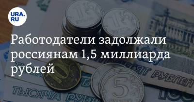 Работодатели задолжали россиянам 1,5 миллиарда рублей - ura.news - Тюменская обл. - Свердловская обл. - окр. Уральский