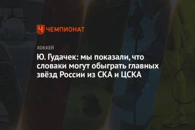 Ю. Гудачек: мы показали, что словаки могут обыграть главных звёзд России из СКА и ЦСКА - championat.com - Латвия - Словакия