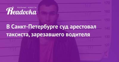 В Санкт-Петербурге суд арестовал таксиста, зарезавшего водителя - readovka.news - Санкт-Петербург - Таджикистан