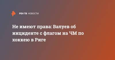 Николай Валуев - Эдгар Ринкевич - Не имеют права: Валуев об инциденте с флагом на ЧМ по хоккею в Риге - ren.tv - Россия - Рига - Латвия