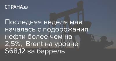 Джо Байден - Последняя неделя мая началась с подорожания нефти более чем на 2,5%, Brent на уровне $68,12 за баррель - strana.ua - Лондон - Иран - Нью-Йорк
