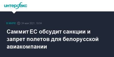 Ангела Меркель - Роман Протасевич - София Сапеги - Саммит ЕС обсудит санкции и запрет полетов для белорусской авиакомпании - interfax.ru - Москва - Белоруссия